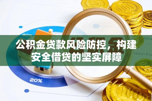 枝江公积金贷款风险防控，构建安全借贷的坚实屏障