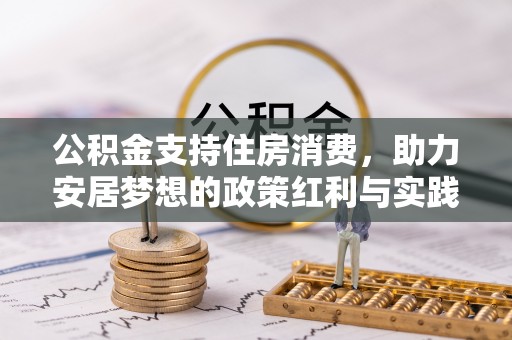 枝江公积金支持住房消费，助力安居梦想的政策红利与实践