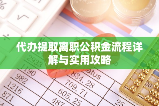 枝江代办提取离职公积金流程详解与实用攻略