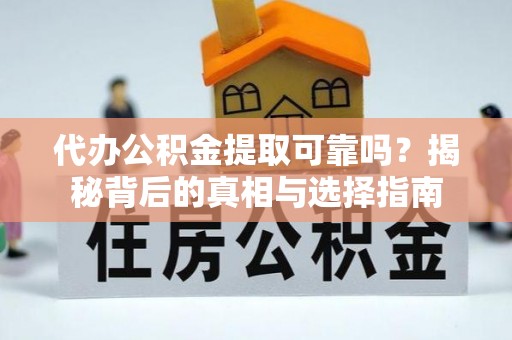 枝江代办公积金提取可靠吗？揭秘背后的真相与选择指南