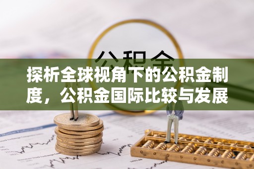 枝江探析全球视角下的公积金制度，公积金国际比较与发展趋势