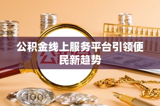 枝江公积金线上服务平台引领便民新趋势