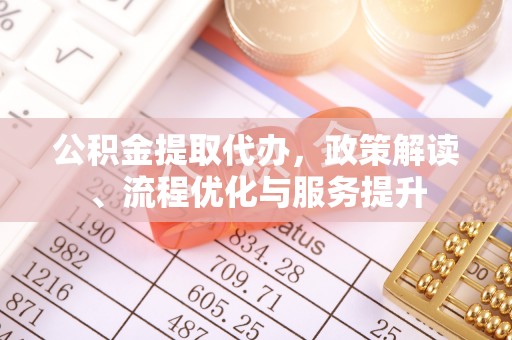 枝江公积金提取代办，政策解读、流程优化与服务提升