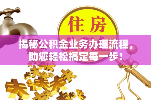 枝江揭秘公积金业务办理流程，助您轻松搞定每一步！