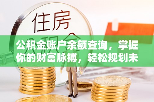 枝江公积金账户余额查询，掌握你的财富脉搏，轻松规划未来