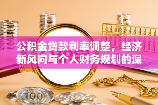 枝江公积金贷款利率调整，经济新风向与个人财务规划的深远影响