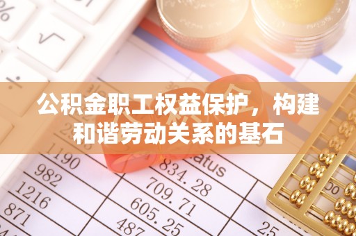 枝江公积金职工权益保护，构建和谐劳动关系的基石