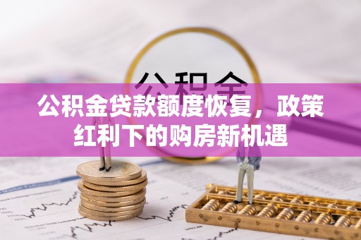 枝江公积金贷款额度恢复，政策红利下的购房新机遇