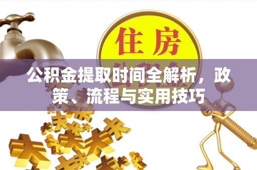 枝江公积金提取时间全解析，政策、流程与实用技巧
