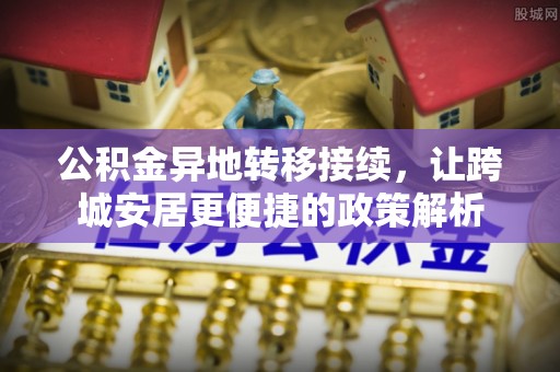 枝江公积金异地转移接续，让跨城安居更便捷的政策解析