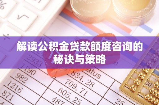 枝江解读公积金贷款额度咨询的秘诀与策略