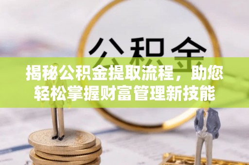 枝江揭秘公积金提取流程，助您轻松掌握财富管理新技能