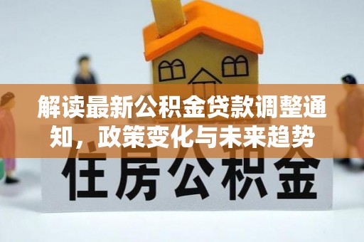 枝江解读最新公积金贷款调整通知，政策变化与未来趋势