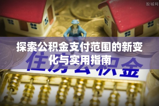 枝江探索公积金支付范围的新变化与实用指南