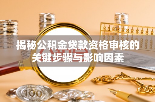 枝江揭秘公积金贷款资格审核的关键步骤与影响因素