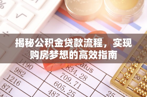 枝江揭秘公积金贷款流程，实现购房梦想的高效指南