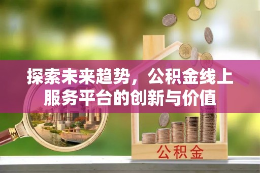 枝江探索未来趋势，公积金线上服务平台的创新与价值
