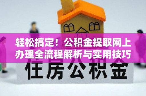 枝江轻松搞定！公积金提取网上办理全流程解析与实用技巧