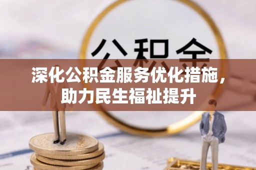 枝江深化公积金服务优化措施，助力民生福祉提升
