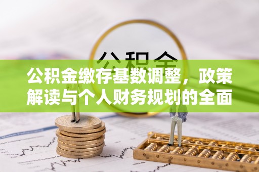 枝江公积金缴存基数调整，政策解读与个人财务规划的全面分析