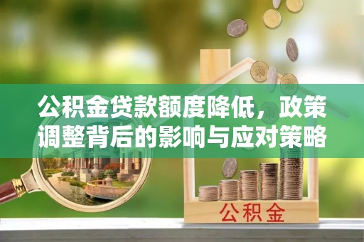 枝江公积金贷款额度降低，政策调整背后的影响与应对策略