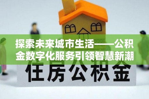 枝江探索未来城市生活——公积金数字化服务引领智慧新潮流