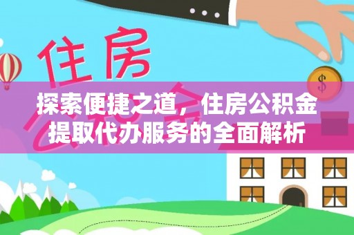 枝江探索便捷之道，住房公积金提取代办服务的全面解析
