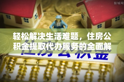 枝江轻松解决生活难题，住房公积金提取代办服务的全面解析