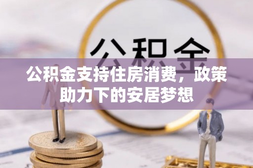 枝江公积金支持住房消费，政策助力下的安居梦想