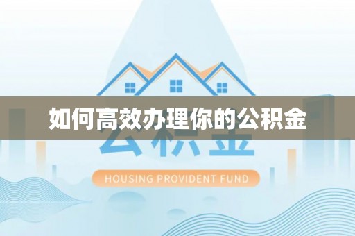 枝江如何高效办理你的公积金