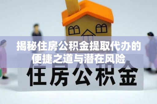 枝江揭秘住房公积金提取代办的便捷之道与潜在风险