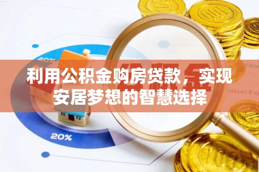 枝江利用公积金购房贷款，实现安居梦想的智慧选择