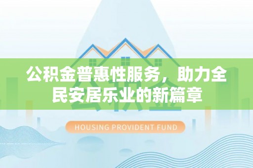 枝江公积金普惠性服务，助力全民安居乐业的新篇章
