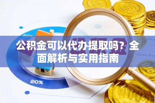 枝江公积金可以代办提取吗？全面解析与实用指南