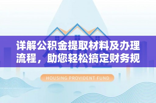 枝江详解公积金提取材料及办理流程，助您轻松搞定财务规划