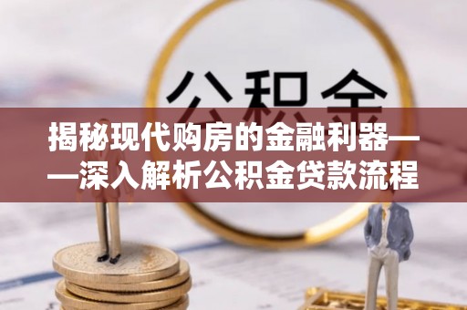 枝江揭秘现代购房的金融利器——深入解析公积金贷款流程