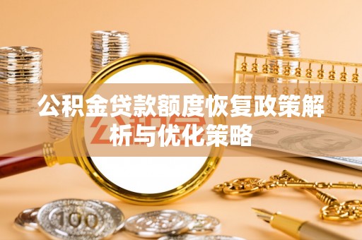 枝江公积金贷款额度恢复政策解析与优化策略