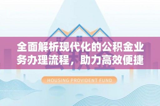 枝江全面解析现代化的公积金业务办理流程，助力高效便捷生活