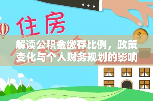 枝江解读公积金缴存比例，政策变化与个人财务规划的影响