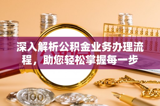 枝江深入解析公积金业务办理流程，助您轻松掌握每一步
