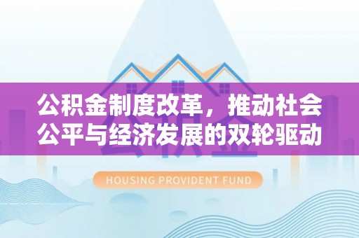 枝江公积金制度改革，推动社会公平与经济发展的双轮驱动