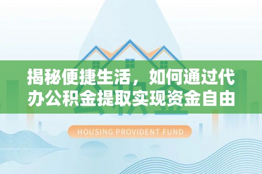 枝江揭秘便捷生活，如何通过代办公积金提取实现资金自由