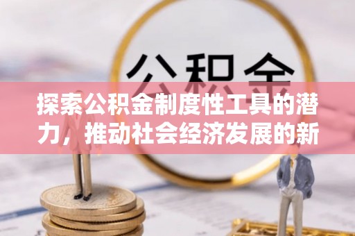 枝江探索公积金制度性工具的潜力，推动社会经济发展的新引擎
