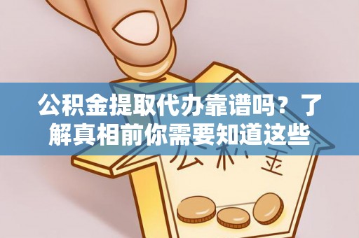 枝江公积金提取代办靠谱吗？了解真相前你需要知道这些