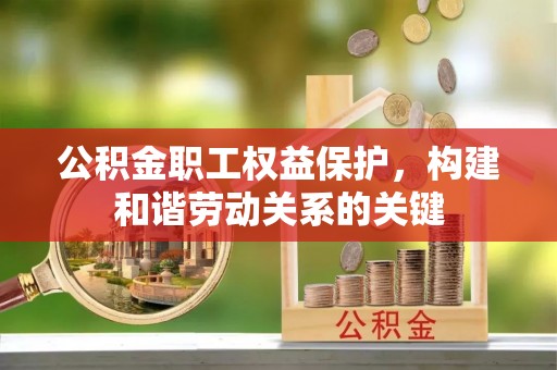 枝江公积金职工权益保护，构建和谐劳动关系的关键