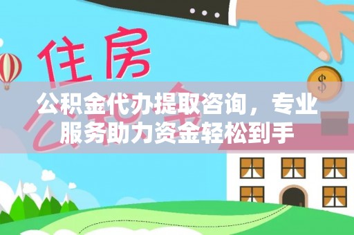枝江公积金代办提取咨询，专业服务助力资金轻松到手