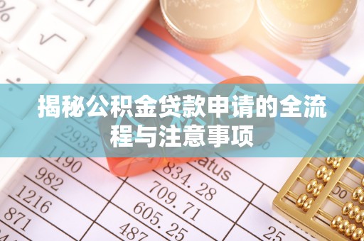 枝江揭秘公积金贷款申请的全流程与注意事项