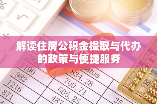 枝江解读住房公积金提取与代办的政策与便捷服务