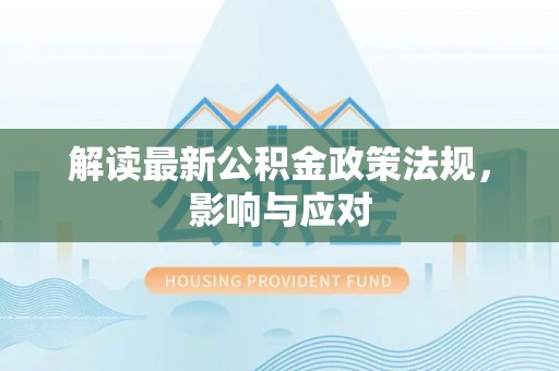 枝江解读最新公积金政策法规，影响与应对
