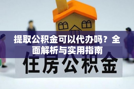 枝江提取公积金可以代办吗？全面解析与实用指南